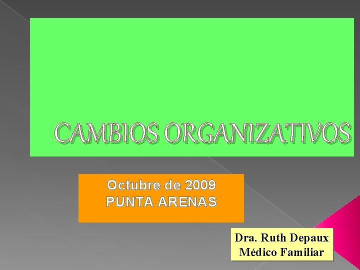 CAMBIOS ORGANIZATIVOS Octubre de 2009 PUNTA ARENAS Dra. Ruth Depaux Médico Familiar 