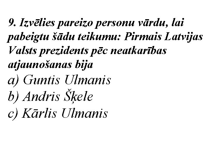 9. Izvēlies pareizo personu vārdu, lai pabeigtu šādu teikumu: Pirmais Latvijas Valsts prezidents pēc