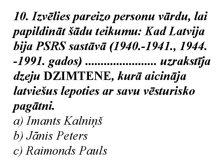 10. Izvēlies pareizo personu vārdu, lai papildināt šādu teikumu: Kad Latvija bija PSRS sastāvā