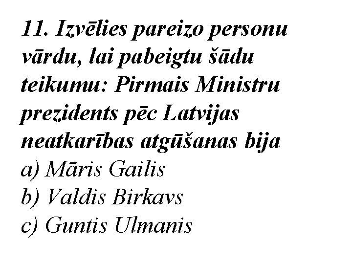 11. Izvēlies pareizo personu vārdu, lai pabeigtu šādu teikumu: Pirmais Ministru prezidents pēc Latvijas