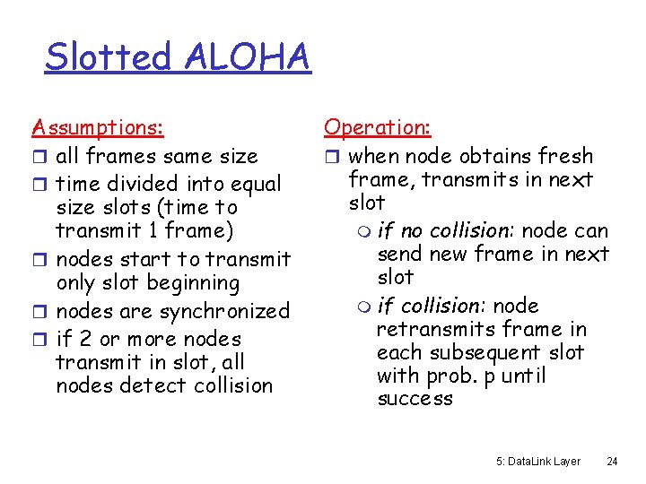 Slotted ALOHA Assumptions: r all frames same size r time divided into equal size