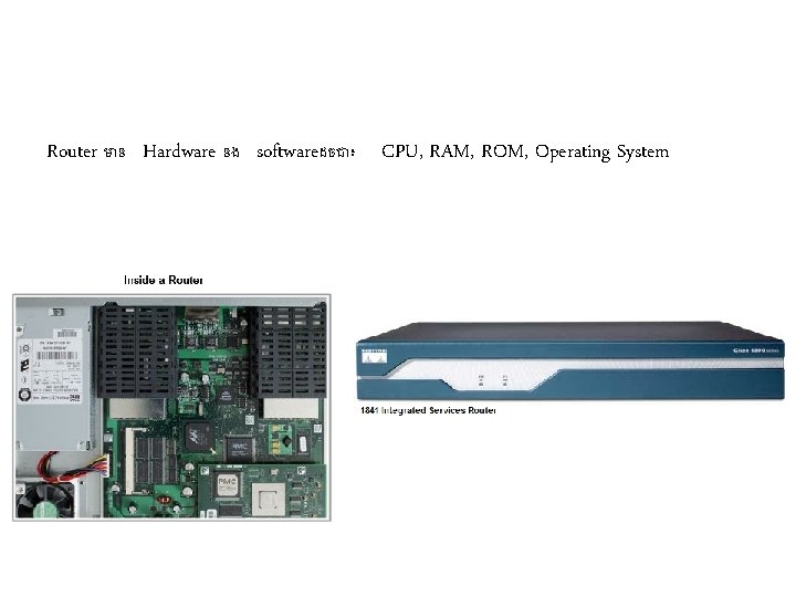 Router ម ន Hardware នង softwareដចជ ៖ CPU, RAM, ROM, Operating System 