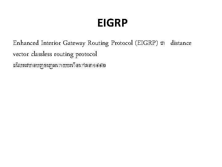 EIGRP Enhanced Interior Gateway Routing Protocol (EIGRP) ជ distance vector classless routing protocol ដ