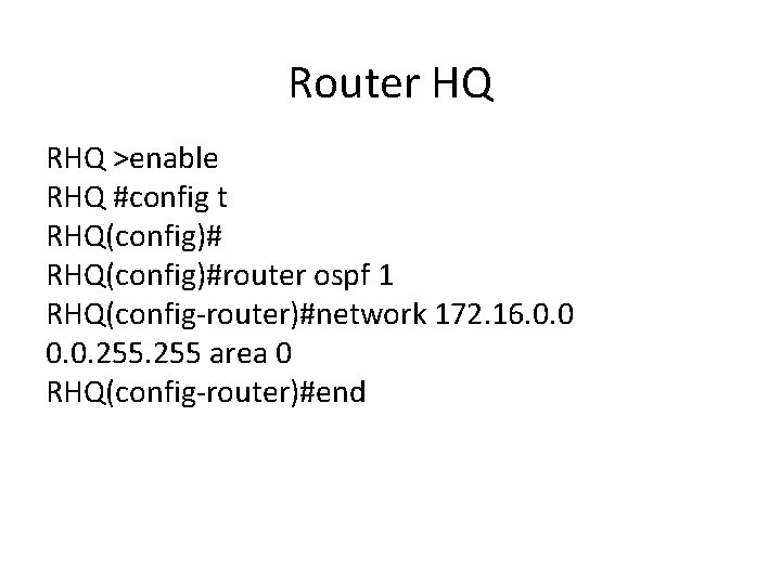 Router HQ RHQ >enable RHQ #config t RHQ(config)#router ospf 1 RHQ(config-router)#network 172. 16. 0.