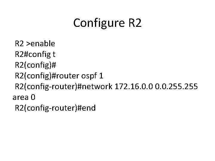 Configure R 2 >enable R 2#config t R 2(config)#router ospf 1 R 2(config-router)#network 172.