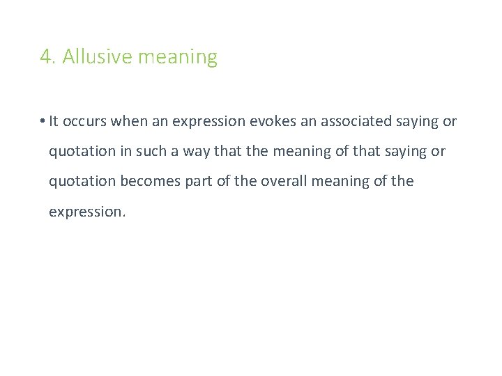 4. Allusive meaning • It occurs when an expression evokes an associated saying or