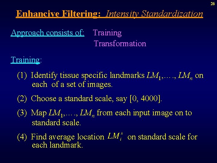 26 Enhancive Filtering: Intensity Standardization Approach consists of: Training Transformation Training: (1) Identify tissue