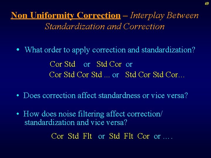 49 Non Uniformity Correction – Interplay Between Standardization and Correction • What order to