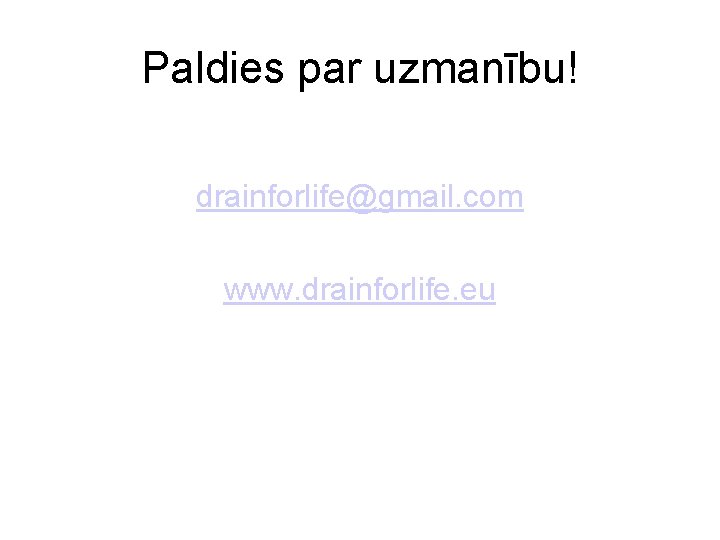 Paldies par uzmanību! drainforlife@gmail. com www. drainforlife. eu 