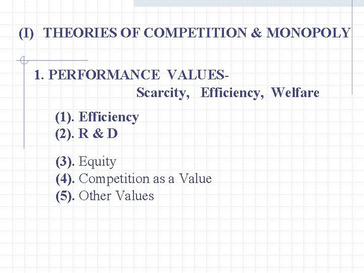 (I) THEORIES OF COMPETITION & MONOPOLY 1. PERFORMANCE VALUESScarcity, Efficiency, Welfare (1). Efficiency (2).