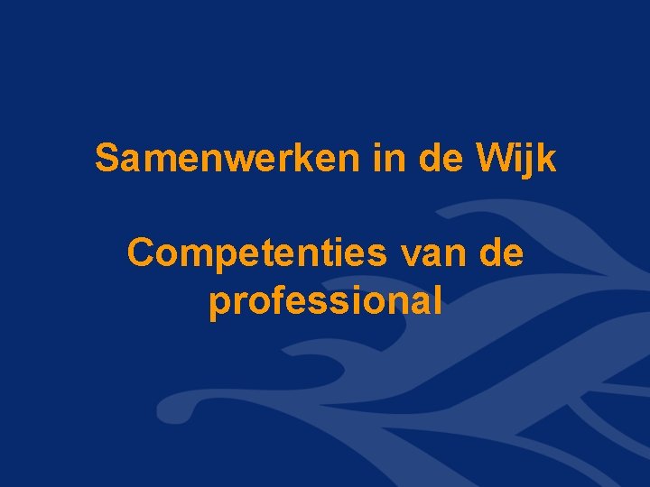 Samenwerken in de Wijk Competenties van de professional Samenwerken in de Wijk Competenties van de professional
