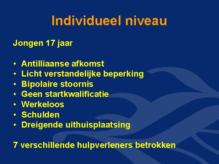 Individueel niveau Jongen 17 jaar • • Antilliaanse afkomst Licht verstandelijke beperking Bipolaire stoornis Individueel niveau Jongen 17 jaar • • Antilliaanse afkomst Licht verstandelijke beperking Bipolaire stoornis