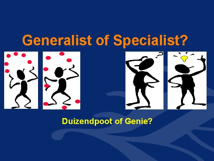 Generalist of Specialist? Duizendpoot of Genie? Generalist of Specialist? Duizendpoot of Genie?