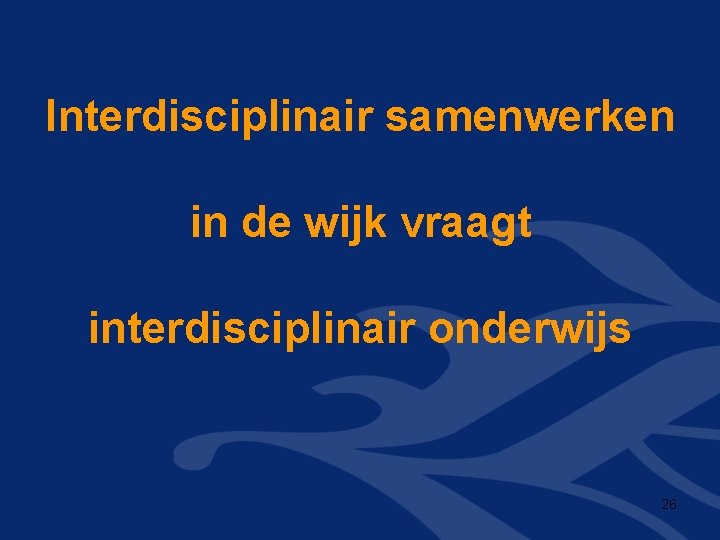 Interdisciplinair samenwerken in de wijk vraagt interdisciplinair onderwijs 26 Interdisciplinair samenwerken in de wijk vraagt interdisciplinair onderwijs 26