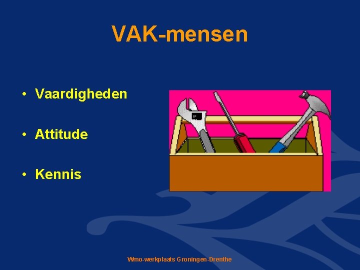 VAK-mensen • Vaardigheden • Attitude • Kennis Wmo-werkplaats Groningen-Drenthe VAK-mensen • Vaardigheden • Attitude • Kennis Wmo-werkplaats Groningen-Drenthe