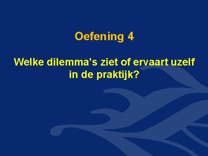 Oefening 4 Welke dilemma’s ziet of ervaart uzelf in de praktijk? Oefening 4 Welke dilemma’s ziet of ervaart uzelf in de praktijk?
