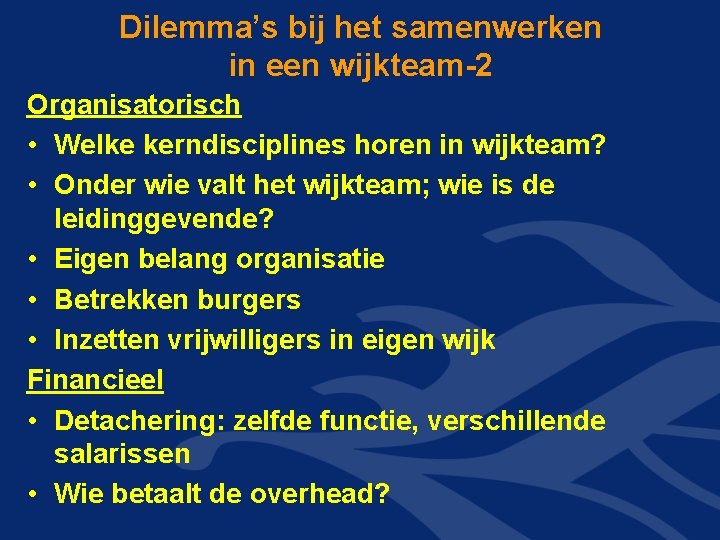 Dilemma’s bij het samenwerken in een wijkteam-2 Organisatorisch • Welke kerndisciplines horen in wijkteam? Dilemma’s bij het samenwerken in een wijkteam-2 Organisatorisch • Welke kerndisciplines horen in wijkteam?