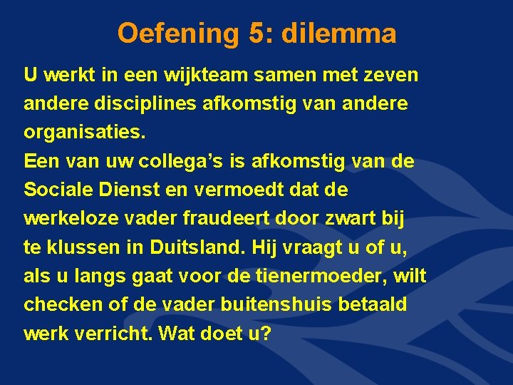 Oefening 5: dilemma U werkt in een wijkteam samen met zeven andere disciplines afkomstig Oefening 5: dilemma U werkt in een wijkteam samen met zeven andere disciplines afkomstig