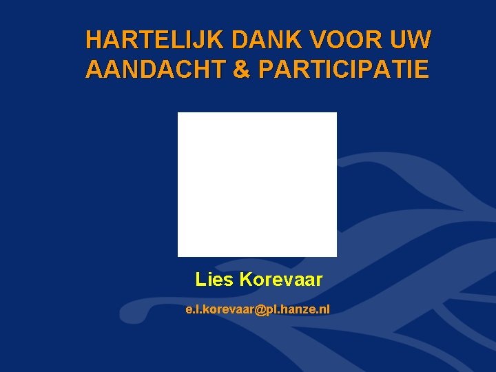 HARTELIJK DANK VOOR UW AANDACHT & PARTICIPATIE Lies Korevaar e. l. korevaar@pl. hanze. nl HARTELIJK DANK VOOR UW AANDACHT & PARTICIPATIE Lies Korevaar e. l. korevaar@pl. hanze. nl