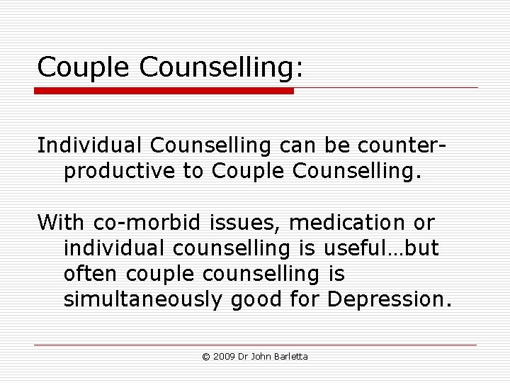 Couple Counselling: Individual Counselling can be counterproductive to Couple Counselling. With co-morbid issues, medication Couple Counselling: Individual Counselling can be counterproductive to Couple Counselling. With co-morbid issues, medication