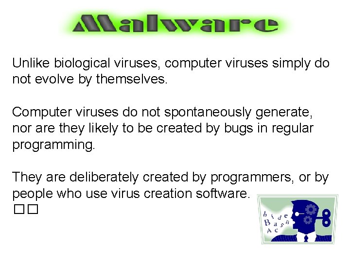 Unlike biological viruses, computer viruses simply do not evolve by themselves. Computer viruses do