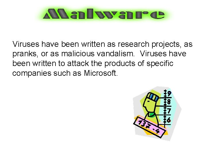 Viruses have been written as research projects, as pranks, or as malicious vandalism. Viruses