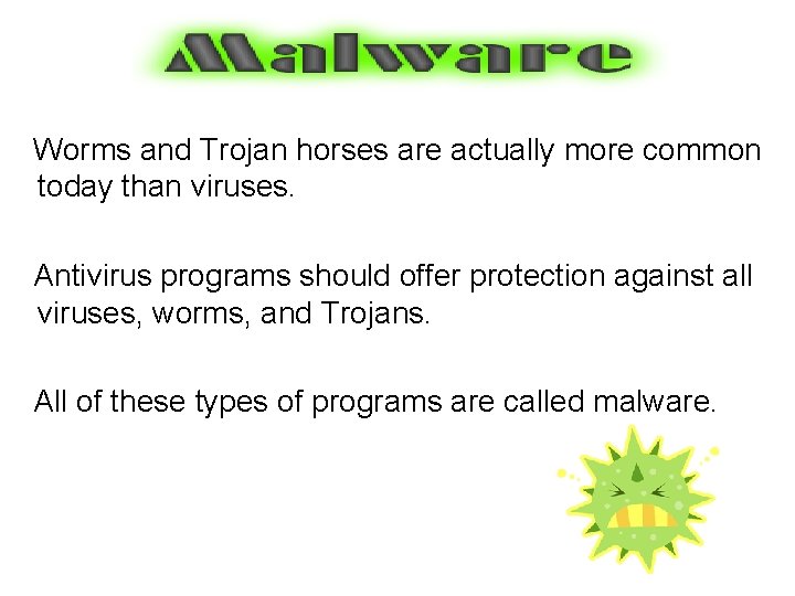 Worms and Trojan horses are actually more common today than viruses. Antivirus programs should