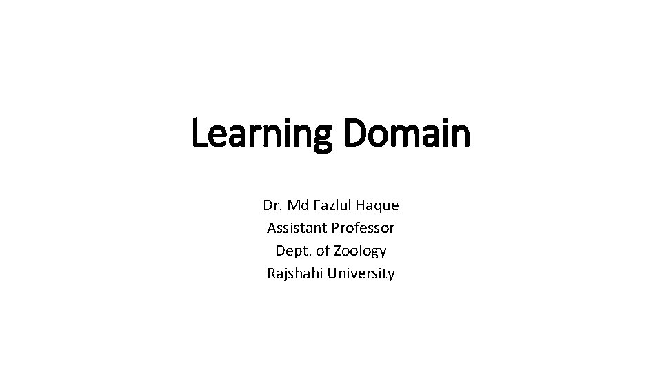 Learning Domain Dr. Md Fazlul Haque Assistant Professor Dept. of Zoology Rajshahi University 