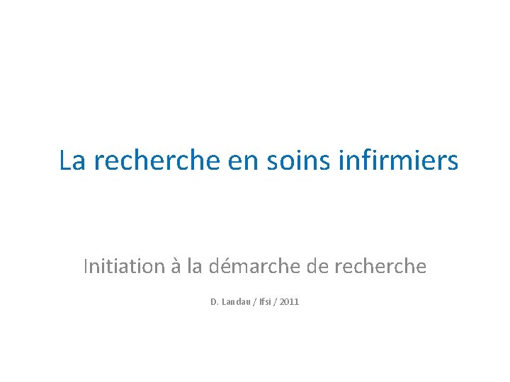 La recherche en soins infirmiers Initiation à la démarche de recherche D. Landau /