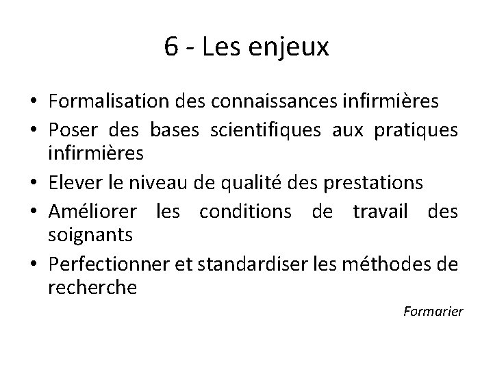 6 - Les enjeux • Formalisation des connaissances infirmières • Poser des bases scientifiques 6 - Les enjeux • Formalisation des connaissances infirmières • Poser des bases scientifiques
