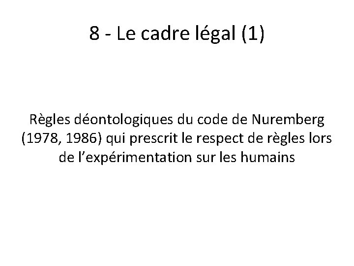 8 - Le cadre légal (1) Règles déontologiques du code de Nuremberg (1978, 1986)