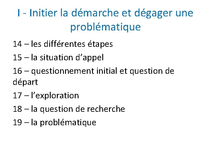 I - Initier la démarche et dégager une problématique 14 – les différentes étapes I - Initier la démarche et dégager une problématique 14 – les différentes étapes