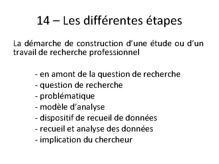 14 – Les différentes étapes La démarche de construction d’une étude ou d’un travail 14 – Les différentes étapes La démarche de construction d’une étude ou d’un travail
