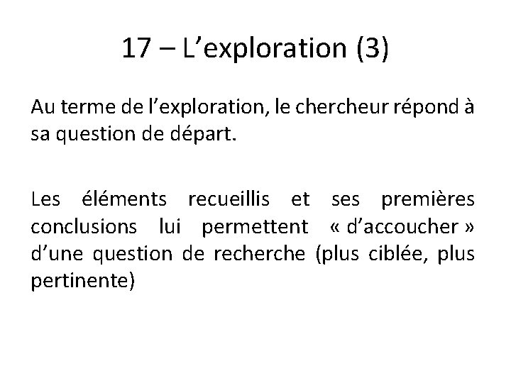 17 – L’exploration (3) Au terme de l’exploration, le chercheur répond à sa question