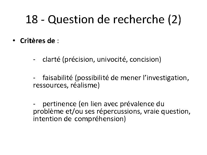 18 - Question de recherche (2) • Critères de : - clarté (précision, univocité,