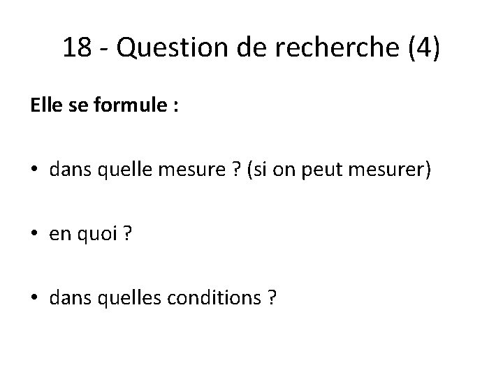 18 - Question de recherche (4) Elle se formule : • dans quelle mesure