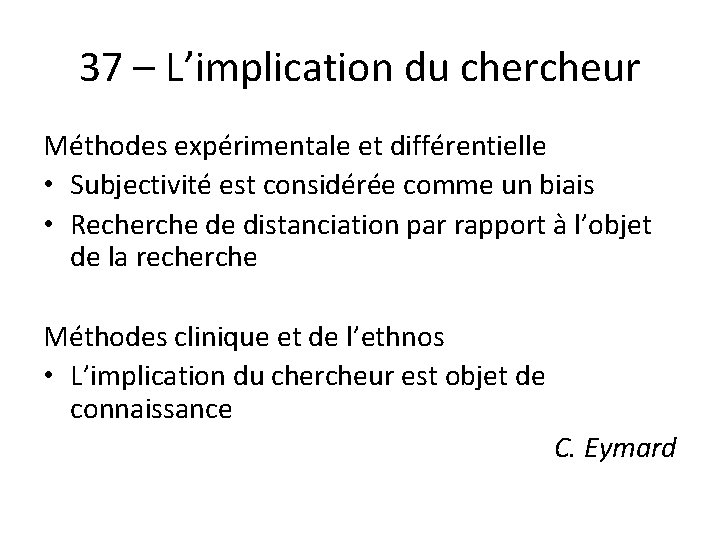 37 – L’implication du chercheur Méthodes expérimentale et différentielle • Subjectivité est considérée comme