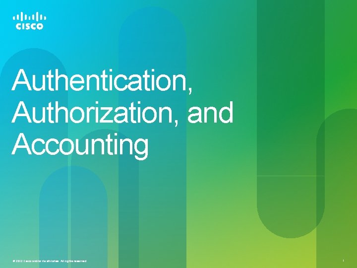 Authentication, Authorization, and Accounting © 2012 Cisco and/or its affiliates. All rights reserved. 1