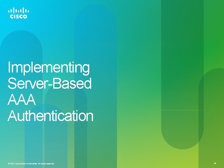 Implementing Server-Based AAA Authentication © 2012 Cisco and/or its affiliates. All rights reserved. 39
