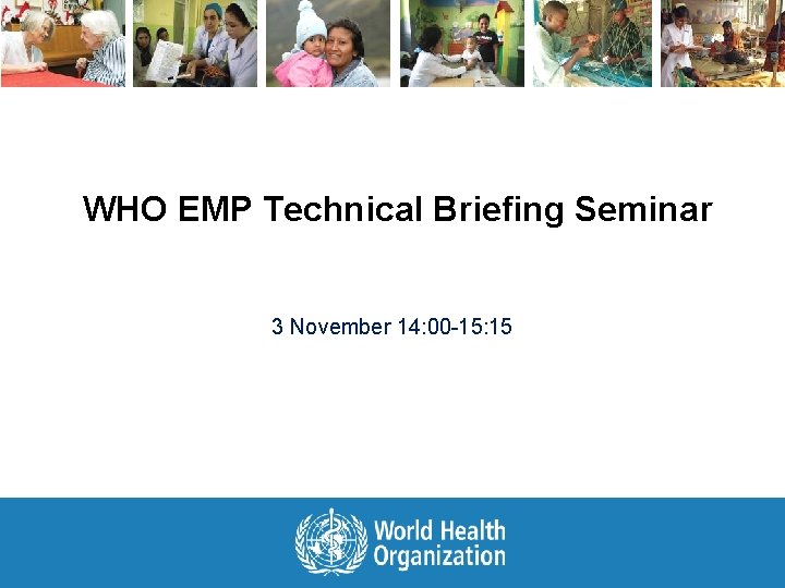 WHO EMP Technical Briefing Seminar 3 November 14: 00 -15: 15 
