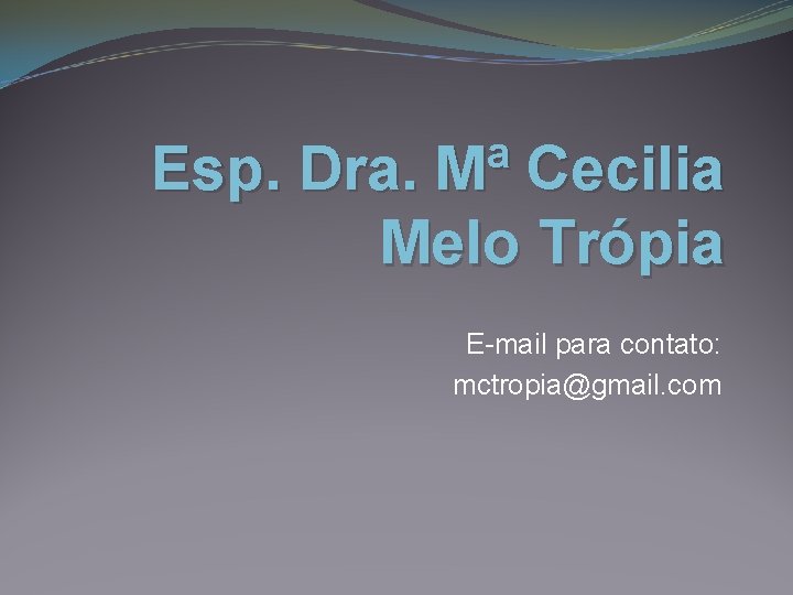 Esp. Dra. Mª Cecilia Melo Trópia E-mail para contato: mctropia@gmail. com 