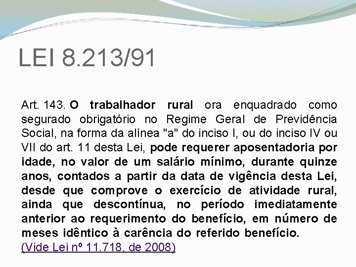 LEI 8. 213/91 Art. 143. O trabalhador rural ora enquadrado como segurado obrigatório no