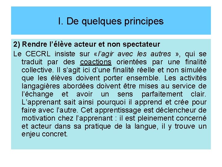 I. De quelques principes 2) Rendre l’élève acteur et non spectateur Le CECRL insiste