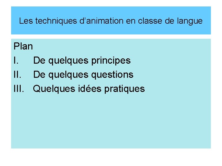 Les techniques d’animation en classe de langue Plan I. De quelques principes II. De