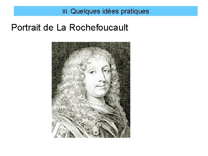 III. Quelques idées pratiques Portrait de La Rochefoucault 