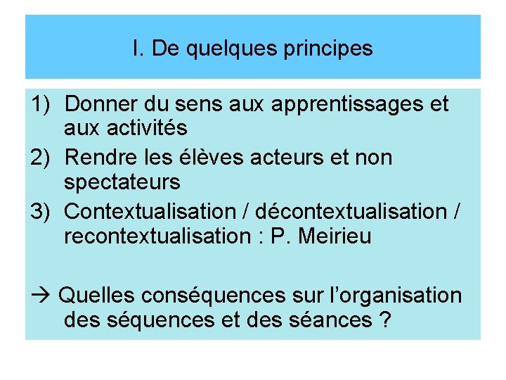 I. De quelques principes 1) Donner du sens aux apprentissages et aux activités 2)