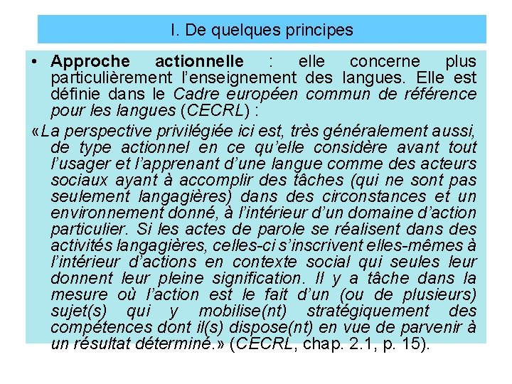 I. De quelques principes • Approche actionnelle : elle concerne plus particulièrement l’enseignement des