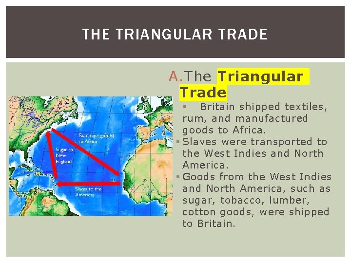 THE TRIANGULAR TRADE A. The Triangular Trade Britain shipped textiles, rum, and manufactured goods