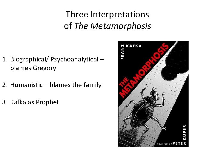Three Interpretations of The Metamorphosis 1. Biographical/ Psychoanalytical – blames Gregory 2. Humanistic –