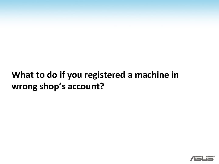 What to do if you registered a machine in wrong shop’s account? What to do if you registered a machine in wrong shop’s account?